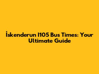 İskenderun I105 Bus Times: Your Ultimate Guide