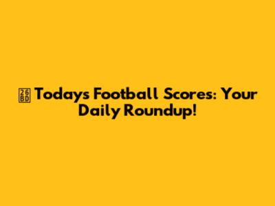 ⚽️ Today's Football Scores: Your Daily Roundup!