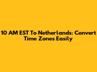 10 AM EST To Netherlands: Convert Time Zones Easily