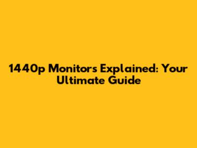 1440p Monitors Explained: Your Ultimate Guide