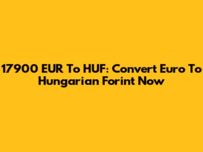17900 EUR To HUF: Convert Euro To Hungarian Forint Now