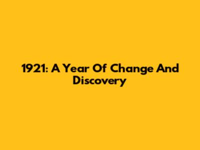 1921: A Year Of Change And Discovery