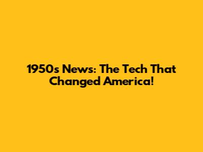 1950s News: The Tech That Changed America!