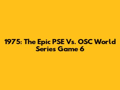 1975: The Epic PSE Vs. OSC World Series Game 6