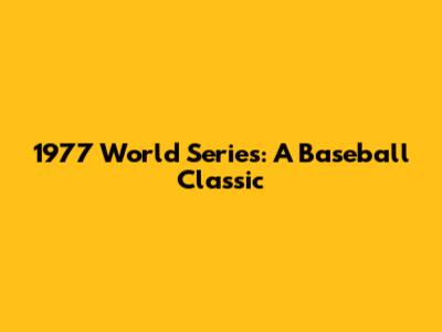 1977 World Series: A Baseball Classic