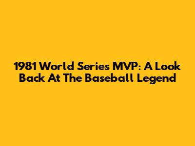 1981 World Series MVP: A Look Back At The Baseball Legend