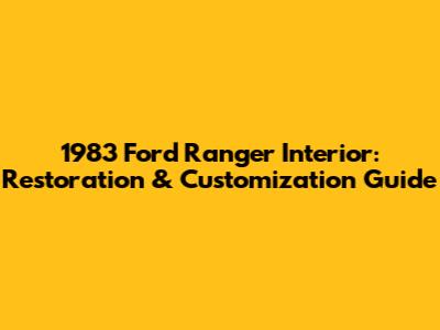 1983 Ford Ranger Interior: Restoration & Customization Guide