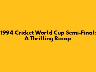 1994 Cricket World Cup Semi-Final: A Thrilling Recap