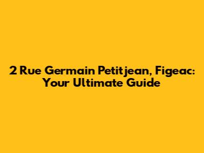 2 Rue Germain Petitjean, Figeac: Your Ultimate Guide
