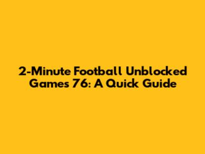 2-Minute Football Unblocked Games 76: A Quick Guide