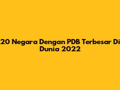 20 Negara Dengan PDB Terbesar Di Dunia 2022