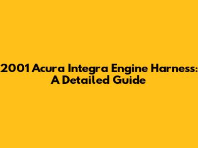 2001 Acura Integra Engine Harness: A Detailed Guide