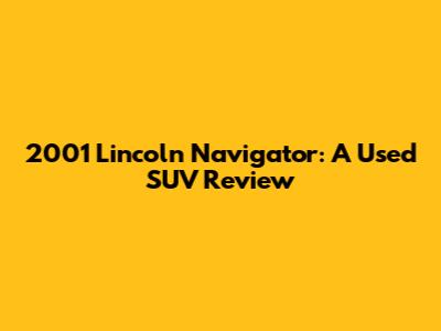 2001 Lincoln Navigator: A Used SUV Review