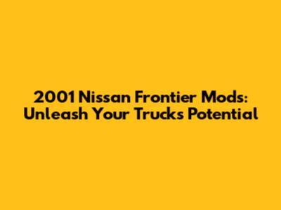 2001 Nissan Frontier Mods: Unleash Your Truck's Potential