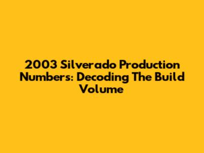 2003 Silverado Production Numbers: Decoding The Build Volume