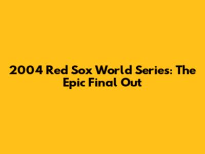2004 Red Sox World Series: The Epic Final Out