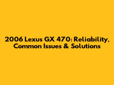 2006 Lexus GX 470: Reliability, Common Issues & Solutions