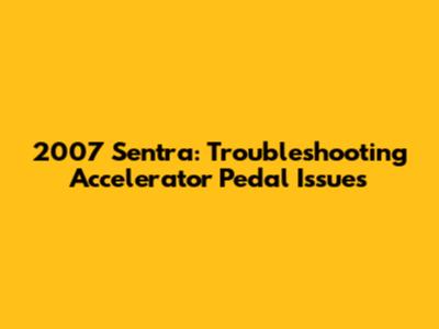 2007 Sentra: Troubleshooting Accelerator Pedal Issues