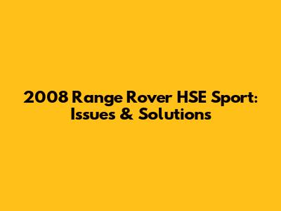 2008 Range Rover HSE Sport: Issues & Solutions