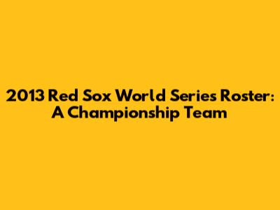 2013 Red Sox World Series Roster: A Championship Team