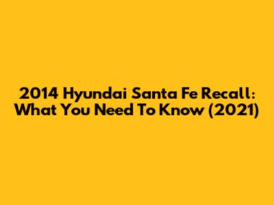 2014 Hyundai Santa Fe Recall: What You Need To Know (2021)