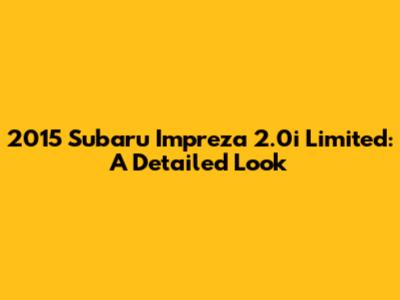2015 Subaru Impreza 2.0i Limited: A Detailed Look
