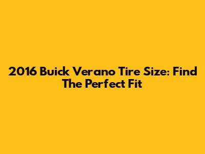 2016 Buick Verano Tire Size: Find The Perfect Fit