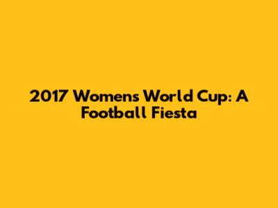 2017 Women's World Cup: A Football Fiesta
