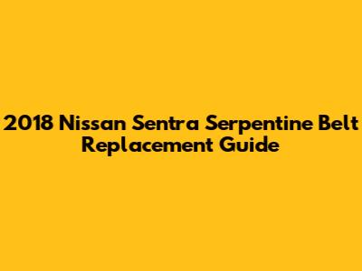 2018 Nissan Sentra Serpentine Belt Replacement Guide