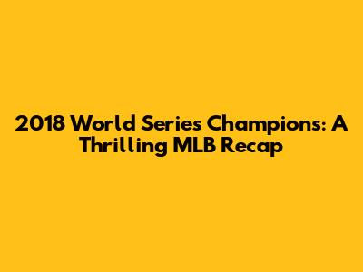 2018 World Series Champions: A Thrilling MLB Recap
