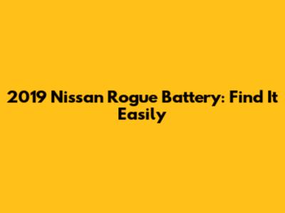 2019 Nissan Rogue Battery: Find It Easily