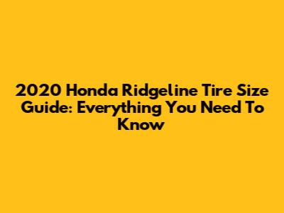 2020 Honda Ridgeline Tire Size Guide: Everything You Need To Know
