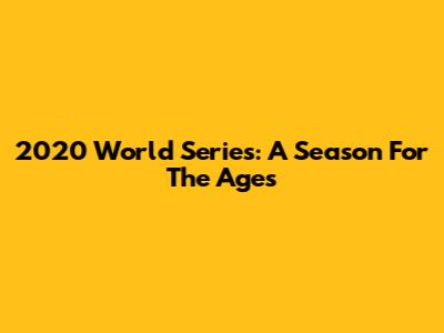 2020 World Series: A Season For The Ages