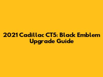 2021 Cadillac CT5: Black Emblem Upgrade Guide