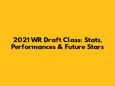 2021 WR Draft Class: Stats, Performances & Future Stars
