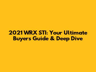 2021 WRX STI: Your Ultimate Buyer's Guide & Deep Dive