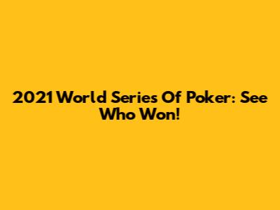 2021 World Series Of Poker: See Who Won!
