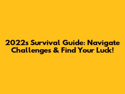 2022's Survival Guide: Navigate Challenges & Find Your Luck!