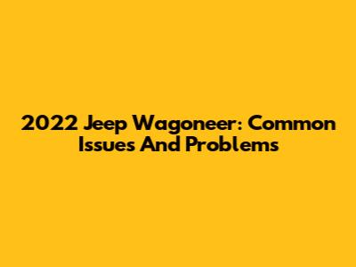 2022 Jeep Wagoneer: Common Issues And Problems