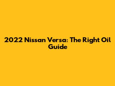 2022 Nissan Versa: The Right Oil Guide