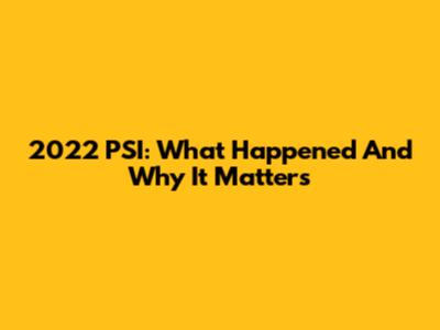 2022 PSI: What Happened And Why It Matters
