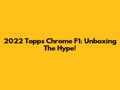 2022 Topps Chrome F1: Unboxing The Hype!