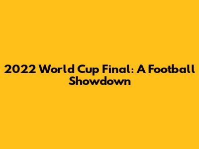 2022 World Cup Final: A Football Showdown