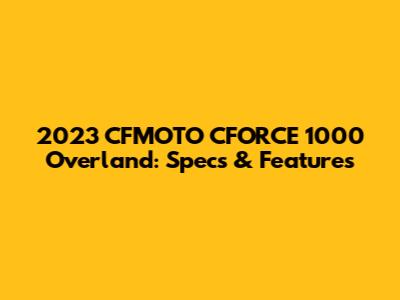 2023 CFMOTO CFORCE 1000 Overland: Specs & Features