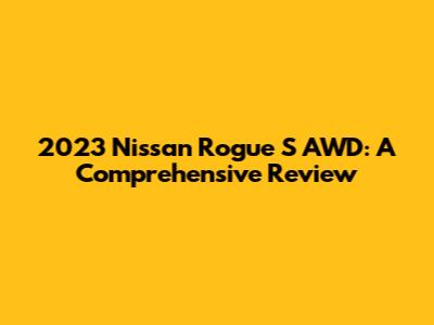2023 Nissan Rogue S AWD: A Comprehensive Review