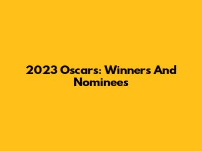 2023 Oscars: Winners And Nominees