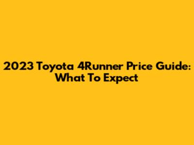 2023 Toyota 4Runner Price Guide: What To Expect