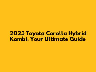 2023 Toyota Corolla Hybrid Kombi: Your Ultimate Guide
