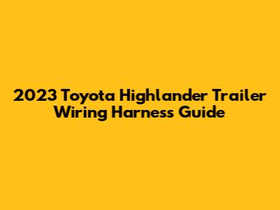 2023 Toyota Highlander Trailer Wiring Harness Guide