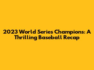 2023 World Series Champions: A Thrilling Baseball Recap